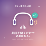 英語を聞くだけで効果はある?本当に上達する聞き方を徹底解説